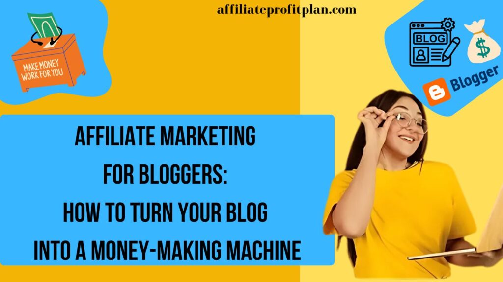 Affiliate Marketing for Bloggers: How to Turn Your Blog into a Money-Making Machine