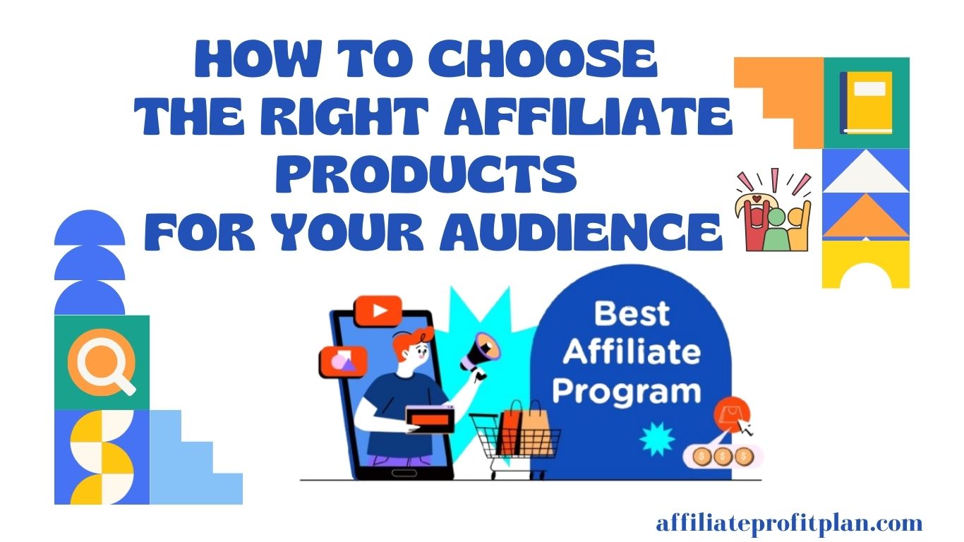 How to Choose the Right Affiliate Products for Your Audience