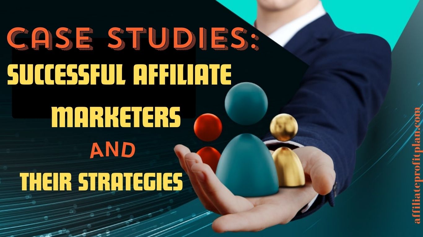 Case Studies: Successful Affiliate Marketers and Their Strategies