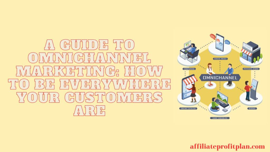 A Guide to Omnichannel Marketing: How to Be Everywhere Your Customers Are.