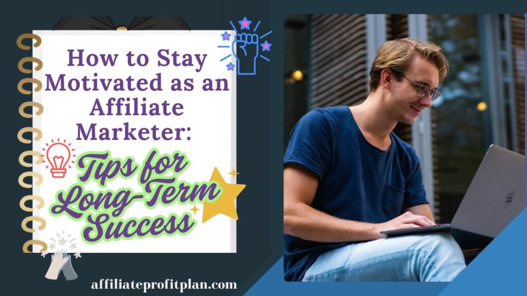 How to Stay Motivated as an Affiliate Marketer: Tips for Long-Term Success.