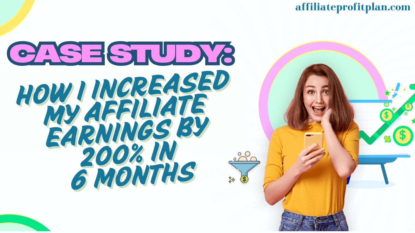 Case Study: How I Increased My Affiliate Earnings by 200% in 6 Months.