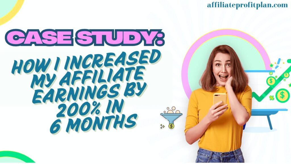 Case Study: How I Increased My Affiliate Earnings by 200% in 6 Months.