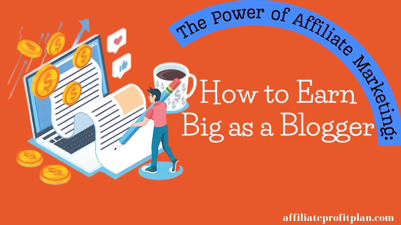 The Power of Affiliate Marketing: How to Earn Big as a Blogger.