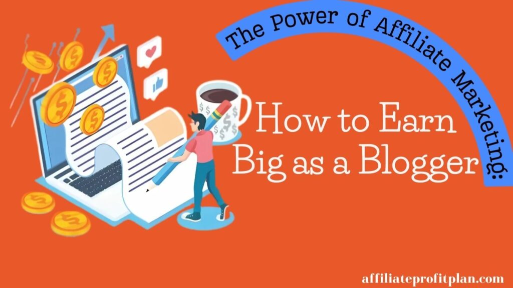 The Power of Affiliate Marketing: How to Earn Big as a Blogger. 